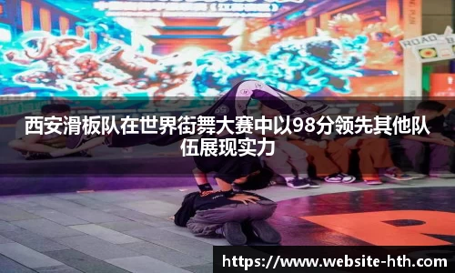 西安滑板队在世界街舞大赛中以98分领先其他队伍展现实力