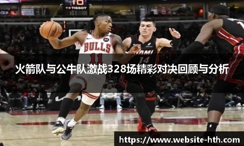 火箭队与公牛队激战328场精彩对决回顾与分析